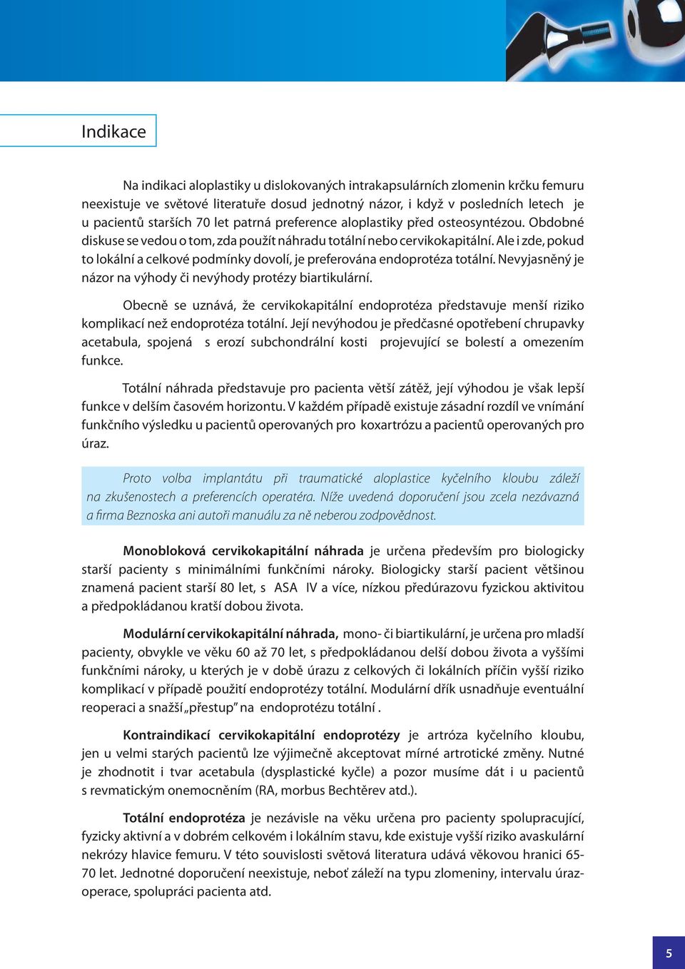 Ale i zde, pokud to lokální a celkové podmínky dovolí, je preferována endoprotéza totální. Nevyjasněný je názor na výhody či nevýhody protézy biartikulární.