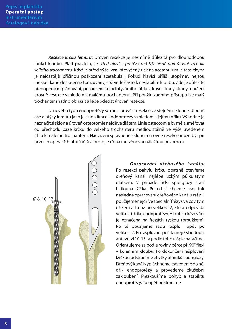 Když je střed výše, vzniká zvýšený tlak na acetabulum a tato chyba je nejčastější příčinou poškození acetabula!