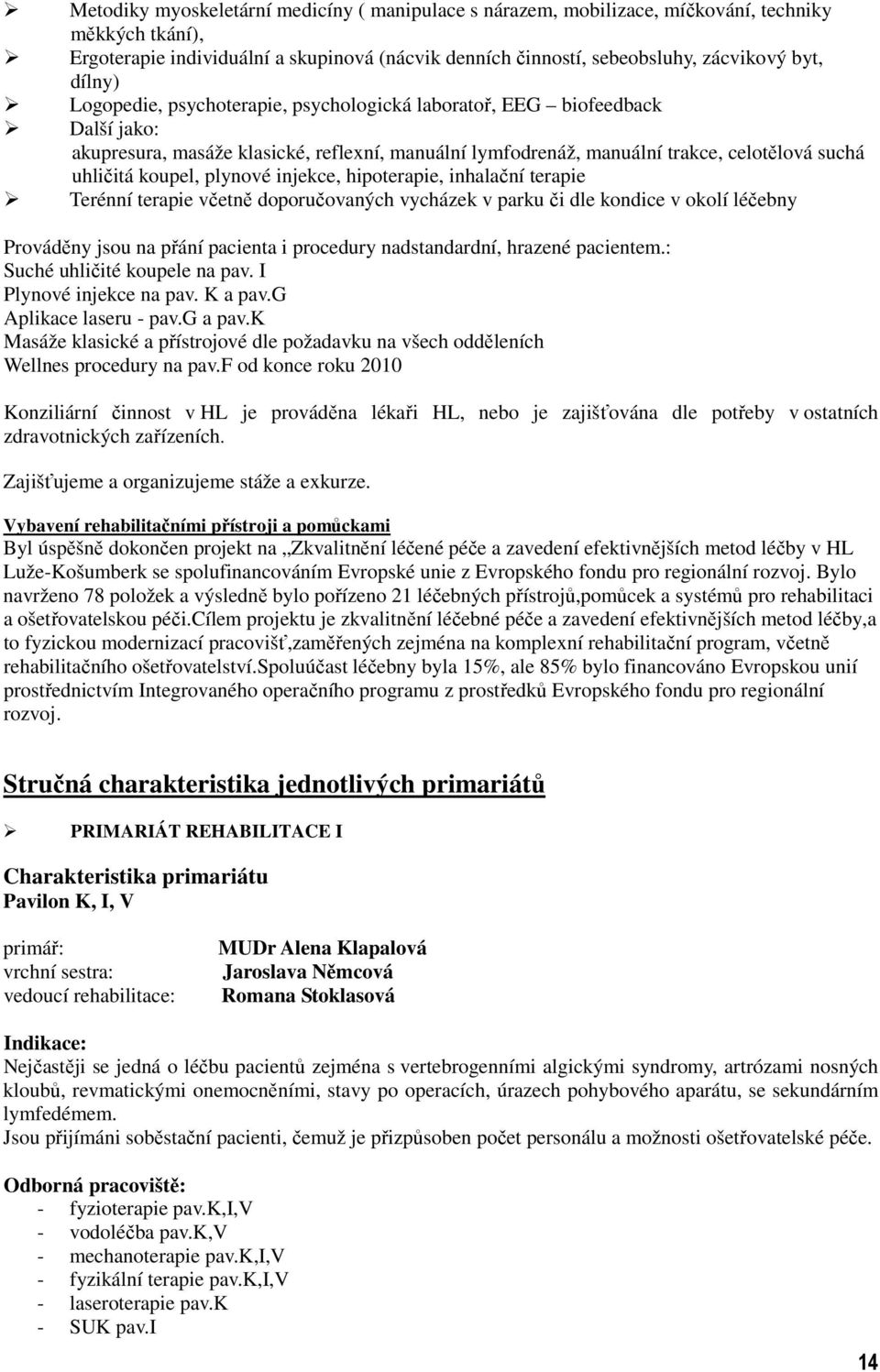 plynové injekce, hipoterapie, inhalační terapie Terénní terapie včetně doporučovaných vycházek v parku či dle kondice v okolí léčebny Prováděny jsou na přání pacienta i procedury nadstandardní,