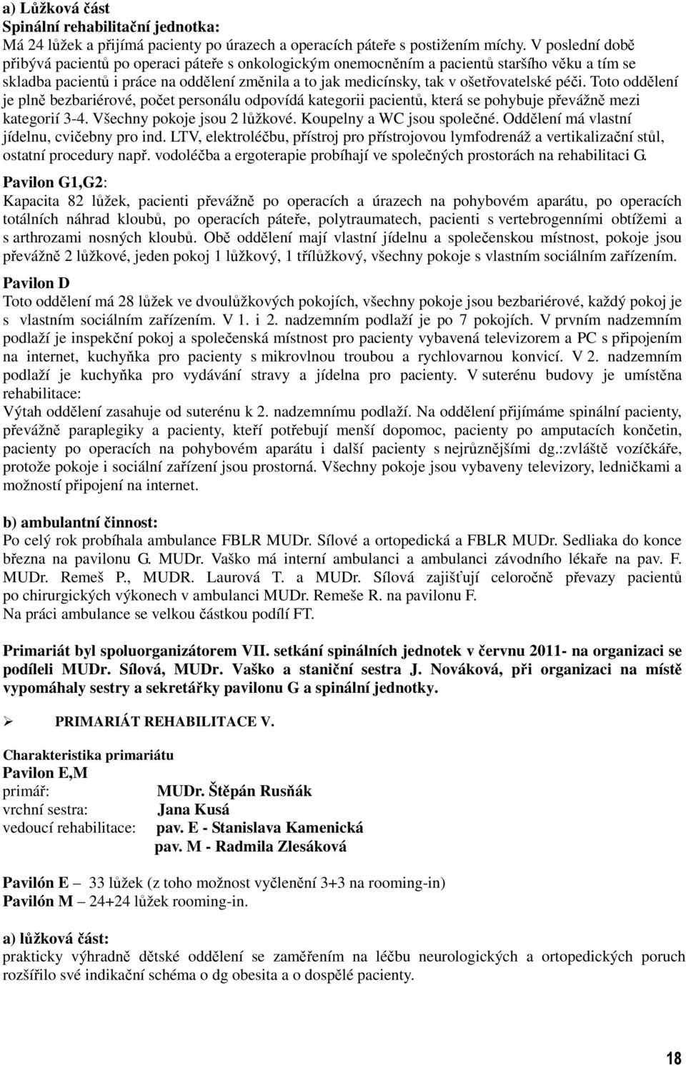 péči. Toto oddělení je plně bezbariérové, počet personálu odpovídá kategorii pacientů, která se pohybuje převážně mezi kategorií 3-4. Všechny pokoje jsou 2 lůžkové. Koupelny a WC jsou společné.