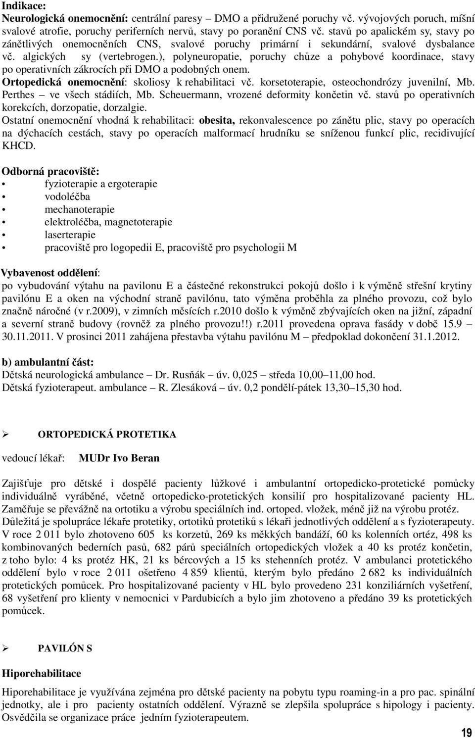 ), polyneuropatie, poruchy chůze a pohybové koordinace, stavy po operativních zákrocích při DMO a podobných onem. Ortopedická onemocnění: skoliosy k rehabilitaci vč.