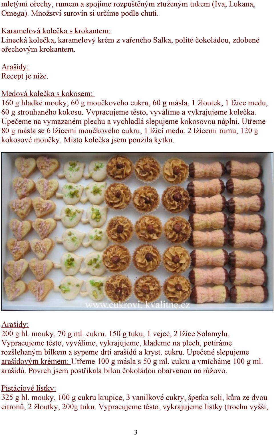 Medová kolečka s kokosem: 160 g hladké mouky, 60 g moučkového cukru, 60 g másla, 1 žloutek, 1 lžíce medu, 60 g strouhaného kokosu. Vypracujeme těsto, vyválíme a vykrajujeme kolečka.