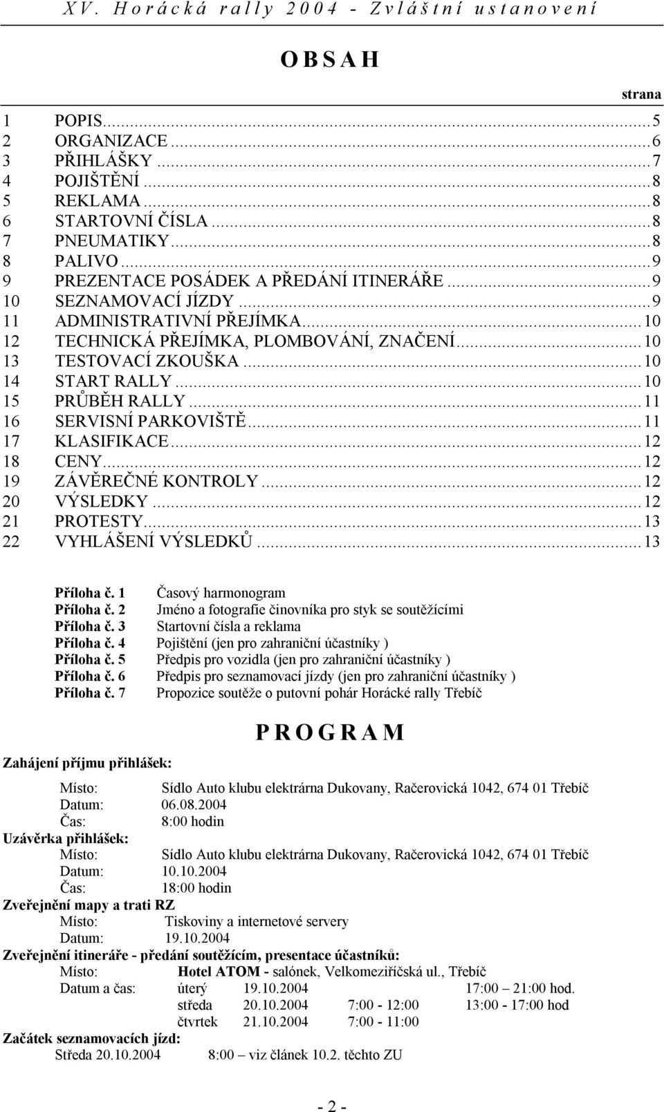 ..11 17 KLASIFIKACE...12 18 CENY...12 19 ZÁVĚREČNÉ KONTROLY...12 20 VÝSLEDKY...12 21 PROTESTY...13 22 VYHLÁŠENÍ VÝSLEDKŮ...13 Příloha č. 1 Časový harmonogram Příloha č.