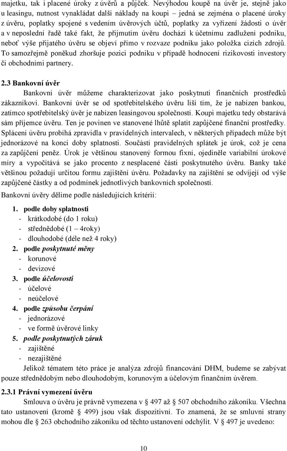 ţádosti o úvěr a v neposlední řadě také fakt, ţe přijmutím úvěru dochází k účetnímu zadluţení podniku, neboť výše přijatého úvěru se objeví přímo v rozvaze podniku jako poloţka cizích zdrojů.