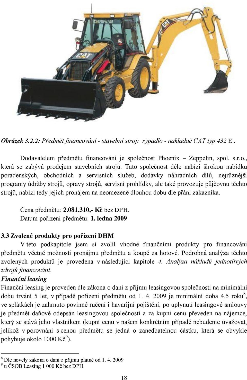 provozuje půjčovnu těchto strojů, nabízí tedy jejich pronájem na neomezeně dlouhou dobu dle přání zákazníka. Cena předmětu: 2.081.310,- Kč bez DPH. Datum pořízení předmětu: 1. ledna 2009 3.