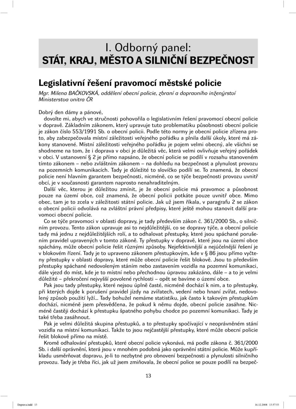 obecní policie v dopravě. Základním zákonem, který upravuje tuto problematiku působnosti obecní policie je zákon číslo 553/1991 Sb. o obecní policii.