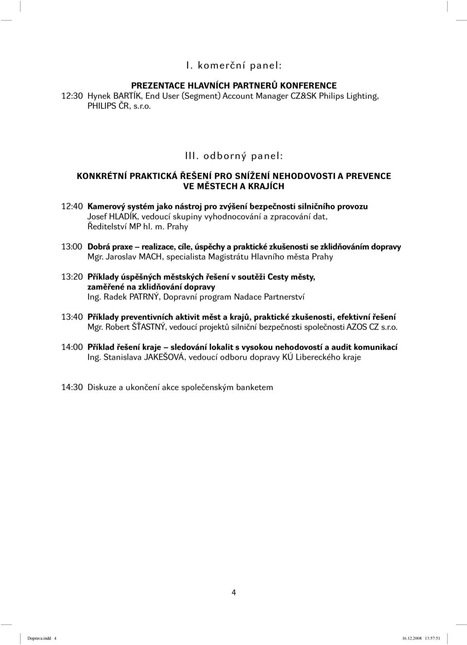 skupiny vyhodnocování a zpracování dat, Ředitelství MP hl. m. Prahy 13:00 Dobrá praxe realizace, cíle, úspěchy a praktické zkušenosti se zklidňováním dopravy Mgr.