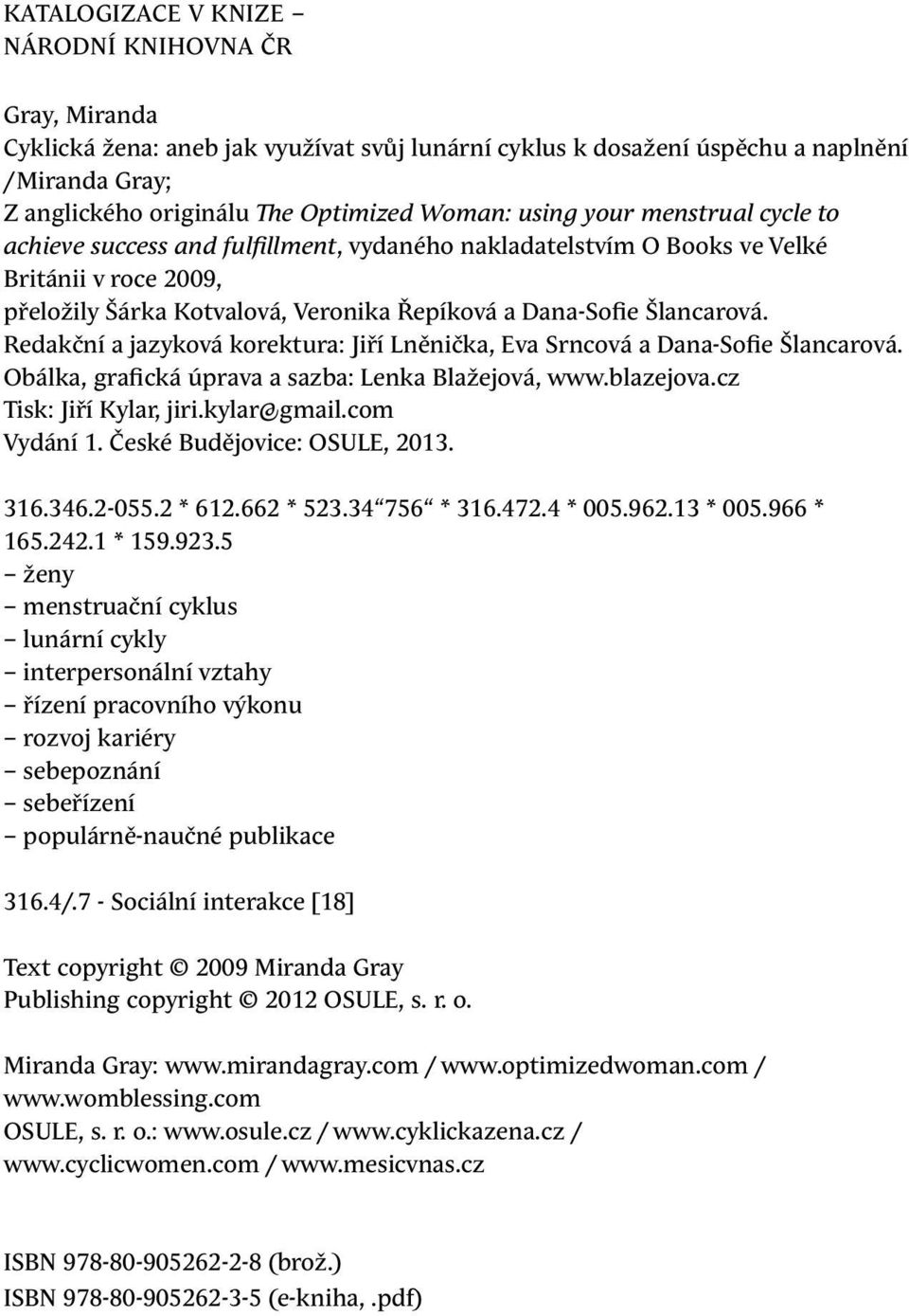 Redakční a jazyková korektura: Jiří Lněnička, Eva Srncová a Dana-Sofie Šlancarová. Obálka, grafická úprava a sazba: Lenka Blažejová, www.blazejova.cz Tisk: Jiří Kylar, jiri.kylar@gmail.com Vydání 1.