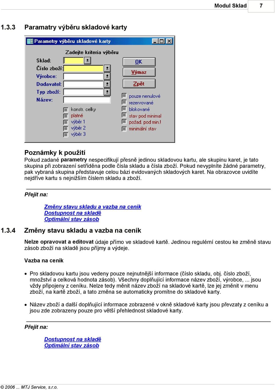 Změny stavu skladu a vazba na ceník Dostupnost na skladě Optimální stav zásob 1.3.4 Změny stavu skladu a vazba na ceník Nelze opravovat a editovat údaje přímo ve skladové kartě.