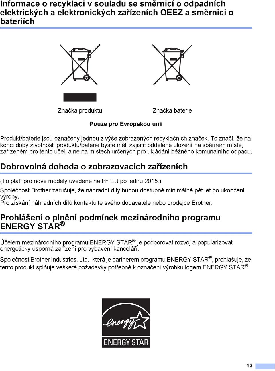 To značí, že na konci doby životnosti produktu/baterie byste měli zajistit oddělené uložení na sběrném místě, zařízeném pro tento účel, a ne na místech určených pro ukládání běžného komunálního