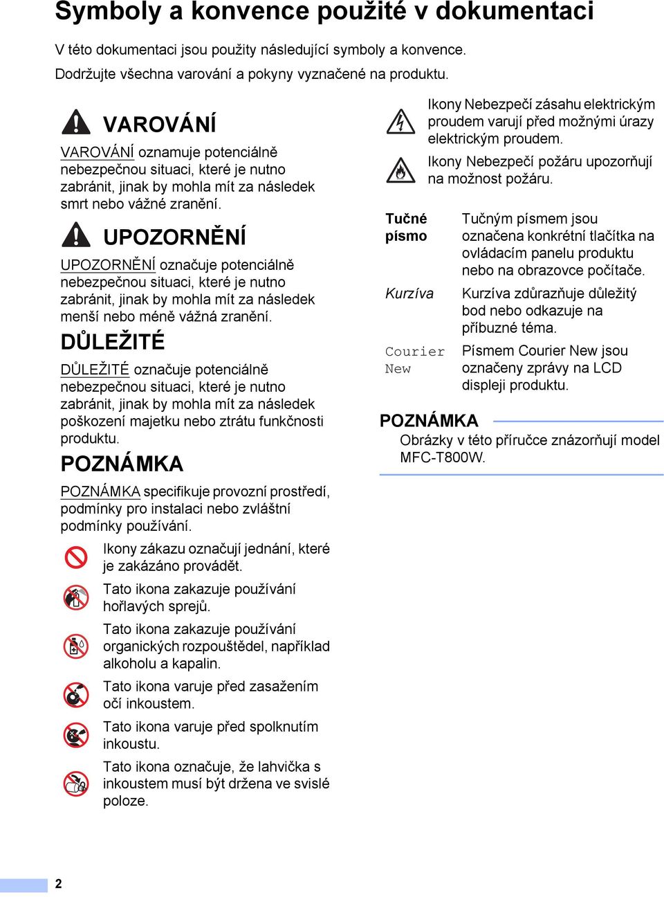 UPOZORNĚNÍ UPOZORNĚNÍ označuje potenciálně nebezpečnou situaci, které je nutno zabránit, jinak by mohla mít za následek menší nebo méně vážná zranění.