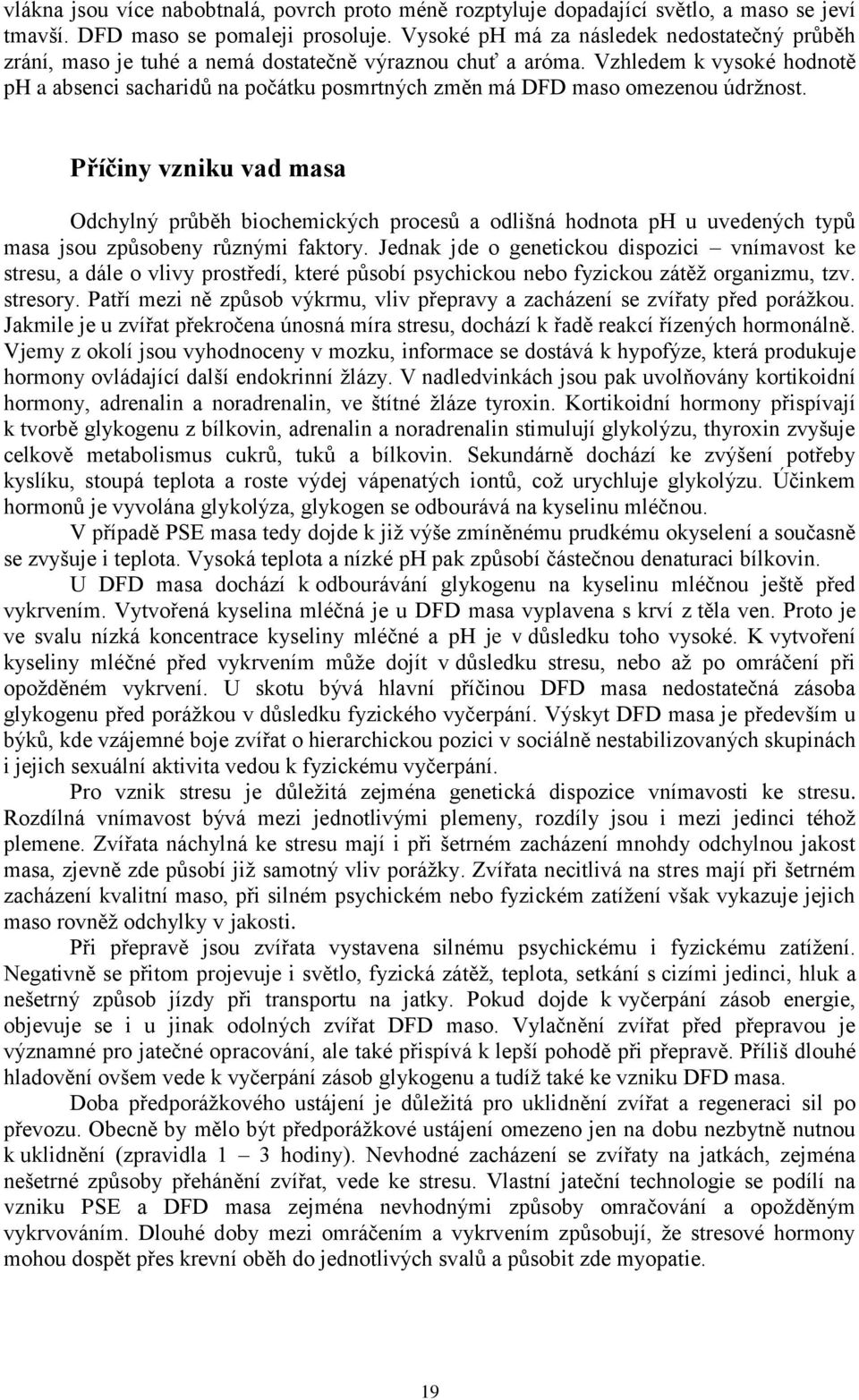 Vzhledem k vysoké hodnotě ph a absenci sacharidů na počátku posmrtných změn má DFD maso omezenou údržnost.