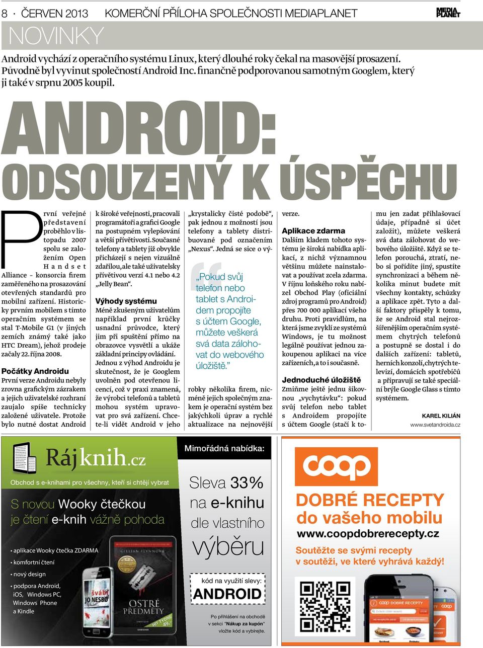 Android: odsouzený k ÚspĚchu První veřejné představení proběhlo v listopadu 2007 spolu se založením Open Handset Alliance konsorcia firem zaměřeného na prosazování otevřených standardů pro mobilní