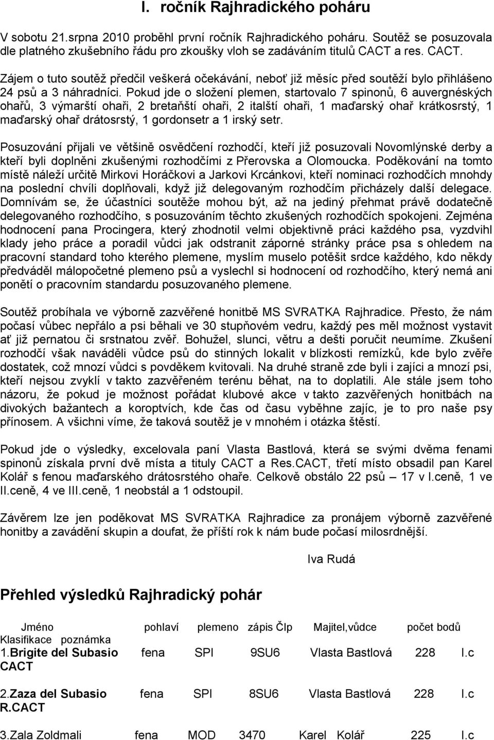 Pokud jde o složení plemen, startovalo 7 spinonů, 6 auvergnéských ohařů, 3 výmarští ohaři, 2 bretaňští ohaři, 2 italští ohaři, 1 maďarský ohař krátkosrstý, 1 maďarský ohař drátosrstý, 1 gordonsetr a