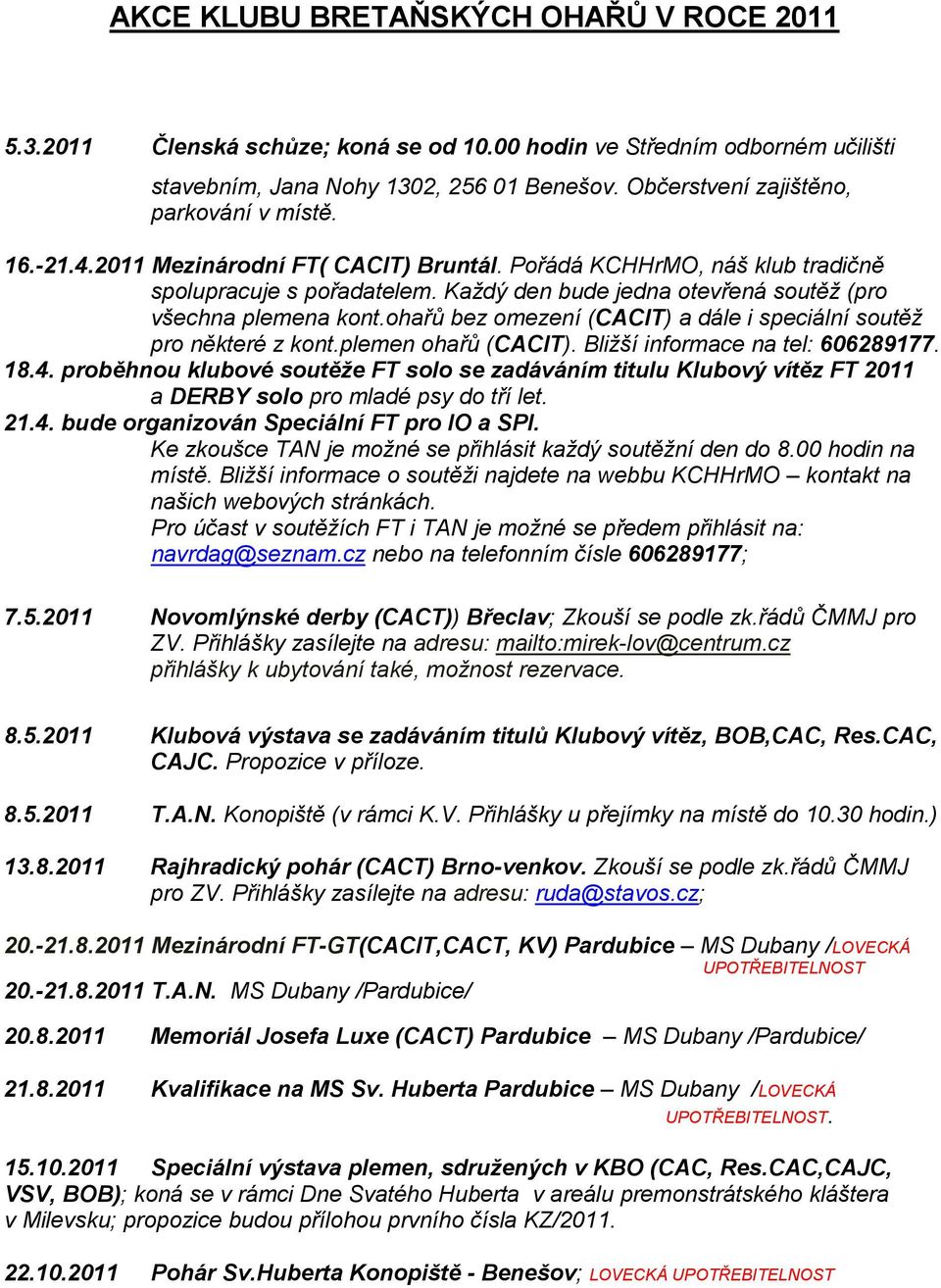 Každý den bude jedna otevřená soutěž (pro všechna plemena kont.ohařů bez omezení (CACIT) a dále i speciální soutěž pro některé z kont.plemen ohařů (CACIT). Bližší informace na tel: 606289177. 18.4.