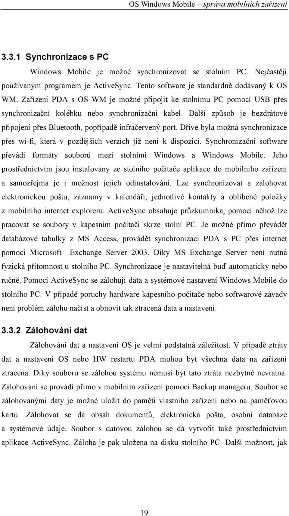 Další způsob je bezdrátové připojení přes Bluetooth, popřípadě infračervený port. Dříve byla moţná synchronizace přes wi-fi, která v pozdějších verzích jiţ není k dispozici.