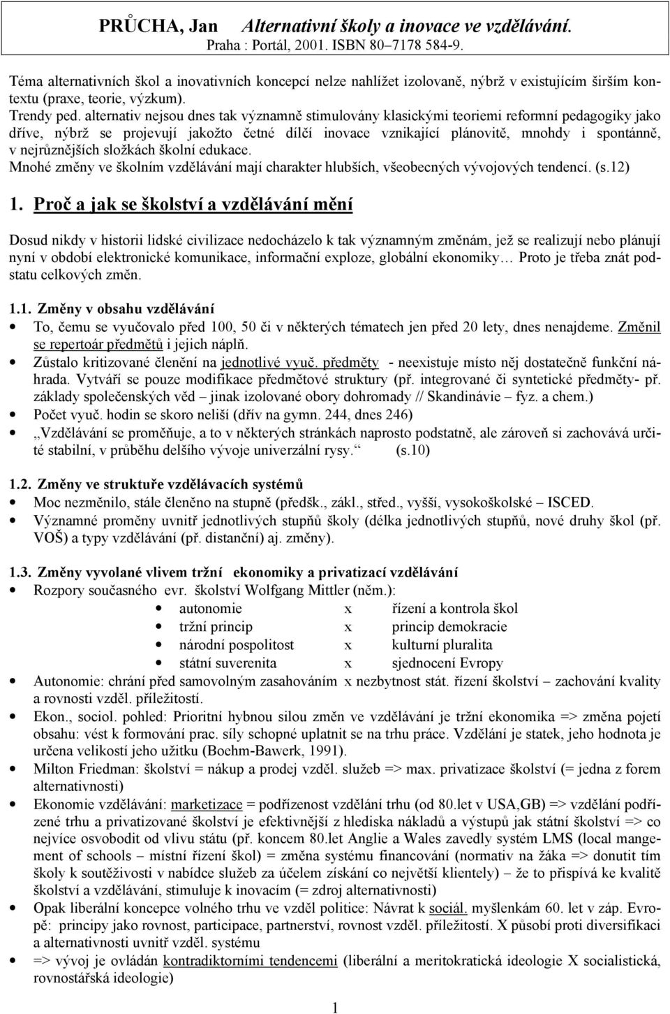 alternativ nejsou dnes tak významně stimulovány klasickými teoriemi reformní pedagogiky jako dříve, nýbrž se projevují jakožto četné dílčí inovace vznikající plánovitě, mnohdy i spontánně, v