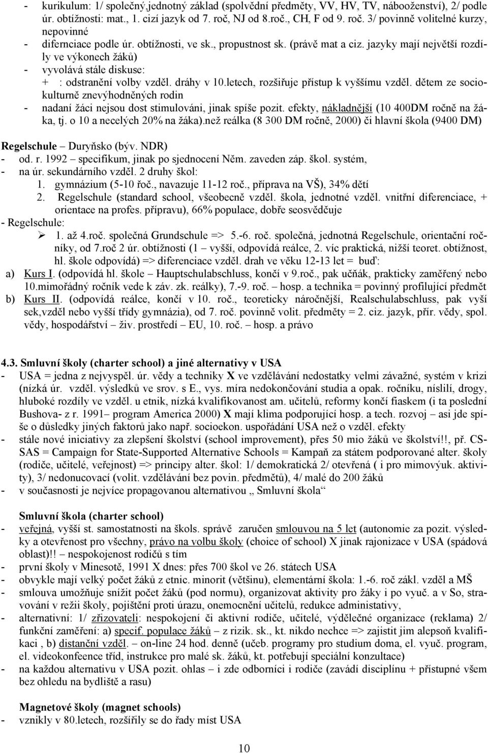 jazyky mají největší rozdíly ve výkonech žáků) - vyvolává stále diskuse: + : odstranění volby vzděl. dráhy v 10.letech, rozšiřuje přístup k vyššímu vzděl.