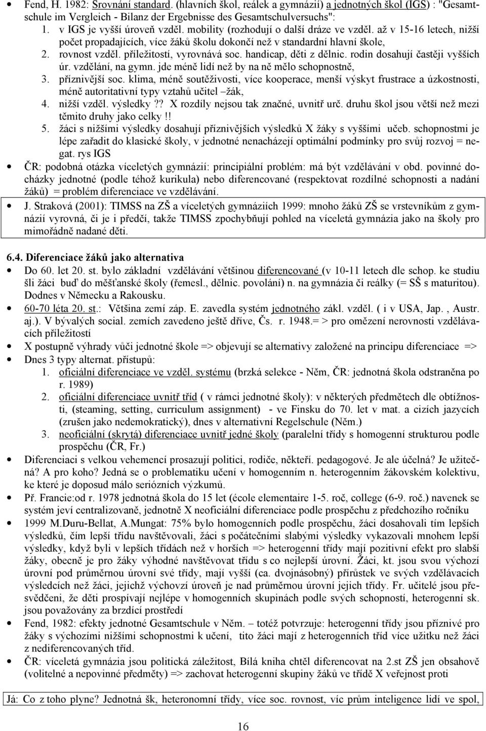 příležitostí, vyrovnává soc. handicap, děti z dělnic. rodin dosahují častěji vyšších úr. vzdělání, na gymn. jde méně lidí než by na ně mělo schopnostně, 3. příznivější soc.