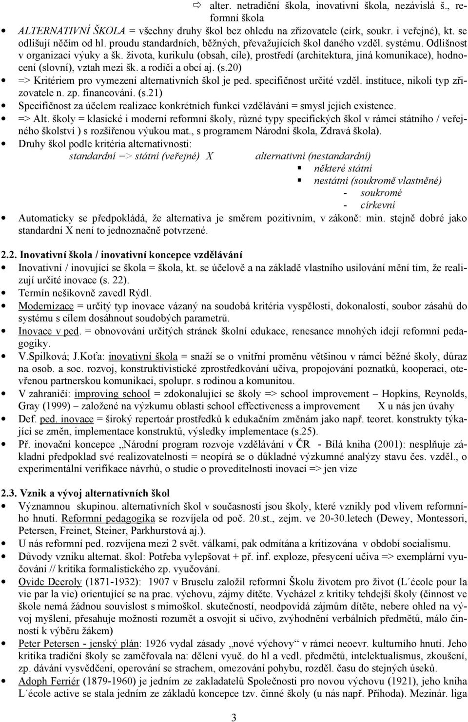 života, kurikulu (obsah, cíle), prostředí (architektura, jiná komunikace), hodnocení (slovní), vztah mezi šk. a rodiči a obcí aj. (s.20) => Kritériem pro vymezení alternativních škol je ped.