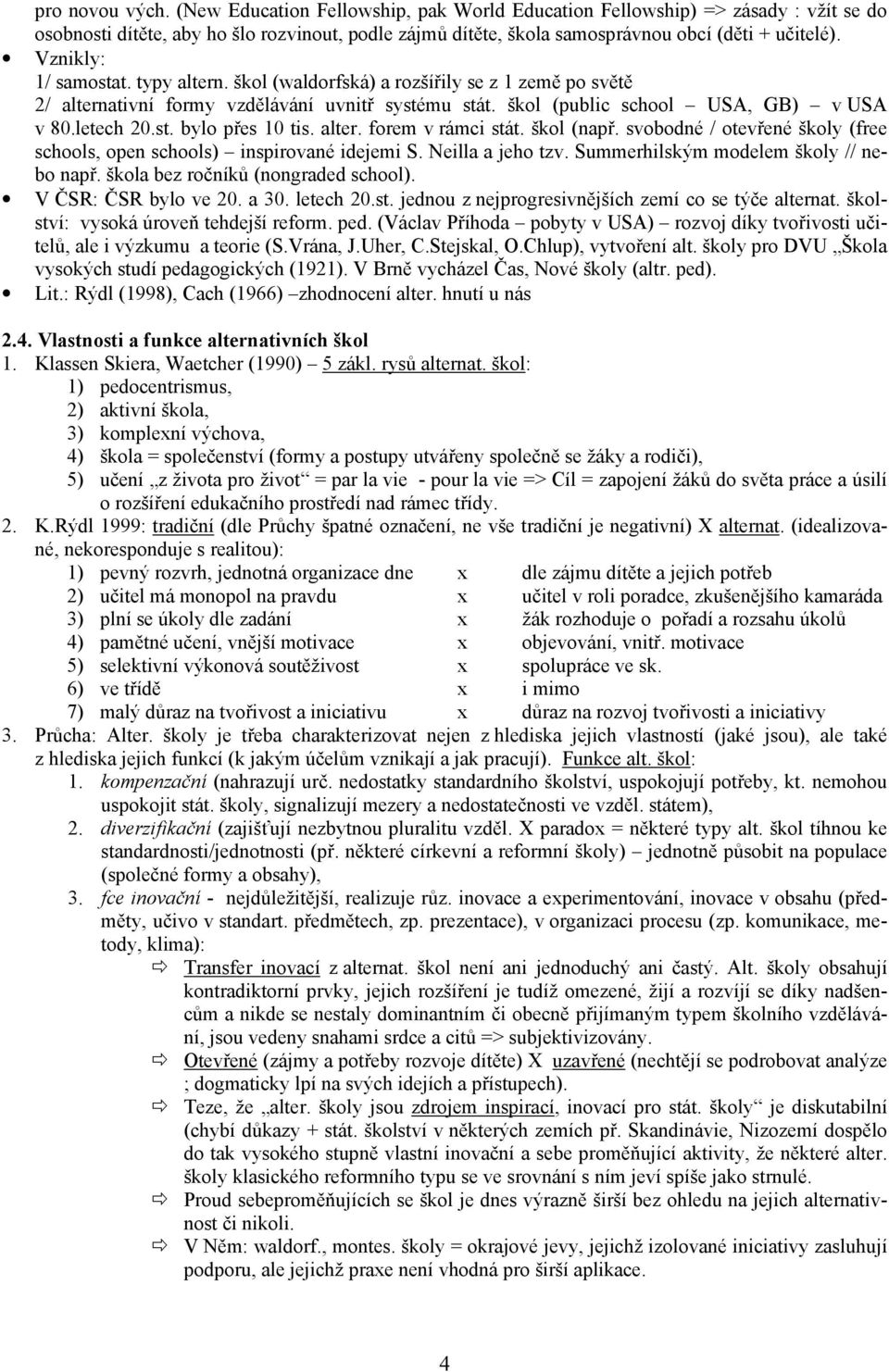 alter. forem v rámci stát. škol (např. svobodné / otevřené školy (free schools, open schools) inspirované idejemi S. Neilla a jeho tzv. Summerhilským modelem školy // nebo např.