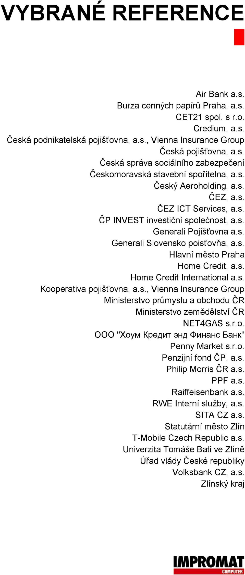 s. Kooperativa pojišťovna, a.s., Vienna Insurance Group Ministerstvo průmyslu a obchodu ČR Ministerstvo zemědělství ČR NET4GAS s.r.o. OOO "Хоум Кредит энд Финанс Банк" Penny Market s.r.o. Penzijní fond ČP, a.