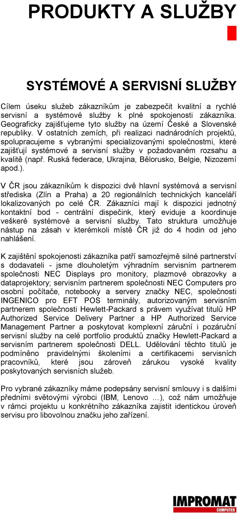 V ostatních zemích, při realizaci nadnárodních projektů, spolupracujeme s vybranými specializovanými společnostmi, které zajišťují systémové a servisní služby v požadovaném rozsahu a kvalitě (např.