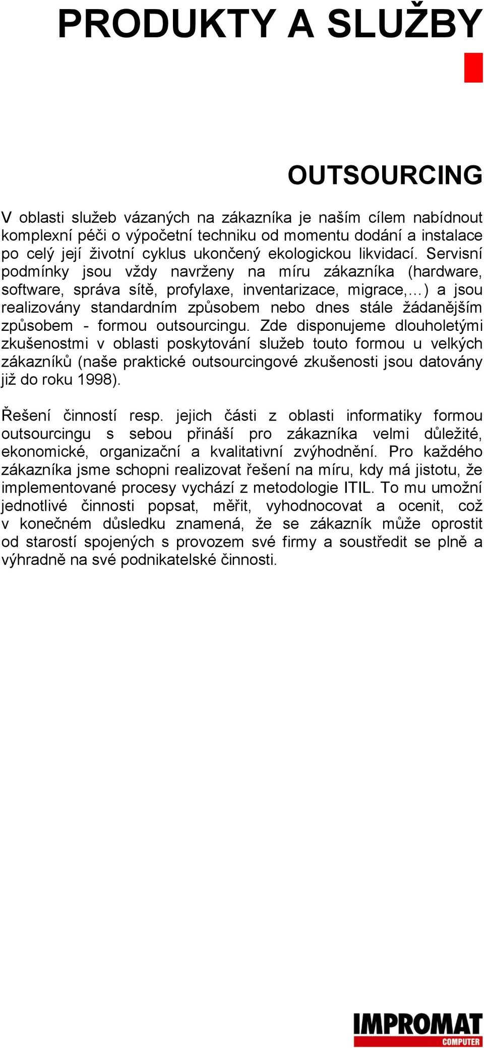 Servisní podmínky jsou vždy navrženy na míru zákazníka (hardware, software, správa sítě, profylaxe, inventarizace, migrace, ) a jsou realizovány standardním způsobem nebo dnes stále žádanějším