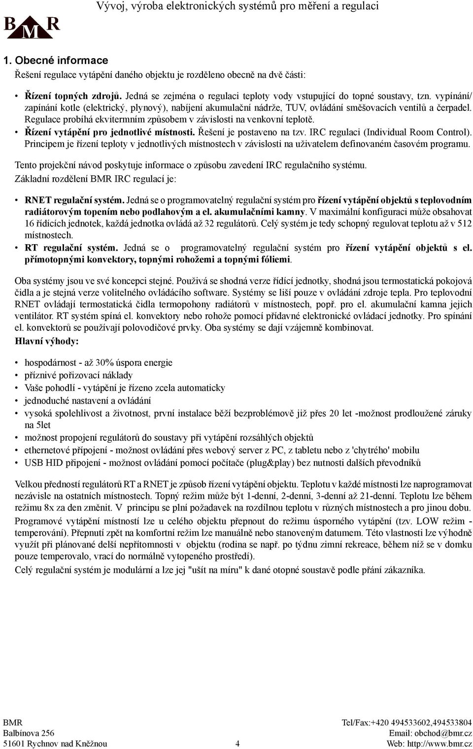 Řízení vytápění pro jednotlivé místnosti. Řešení je postaveno na tzv. IRC regulaci (Individual Room Control).