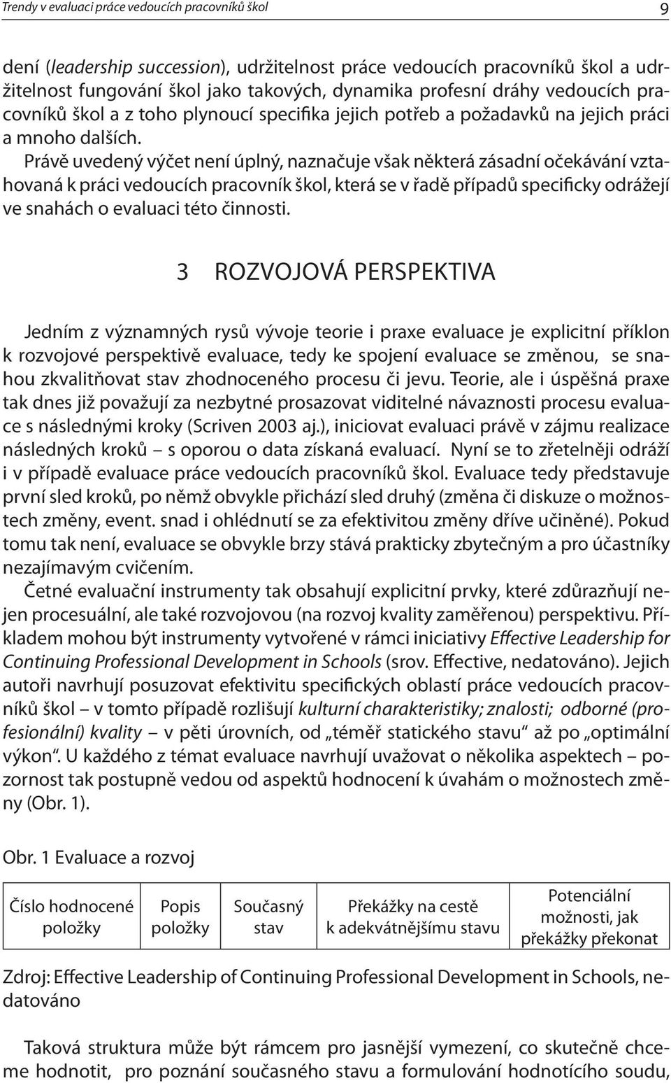 Právě uvedený výčet není úplný, naznačuje však některá zásadní očekávání vztahovaná k práci vedoucích pracovník škol, která se v řadě případů specificky odrážejí ve snahách o evaluaci této činnosti.