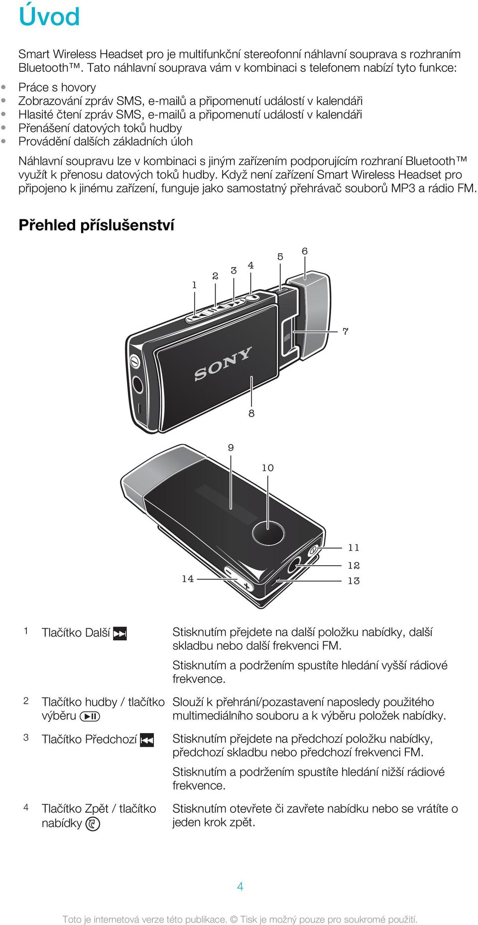 událostí v kalendáři Přenášení datových toků hudby Provádění dalších základních úloh Náhlavní soupravu lze v kombinaci s jiným zařízením podporujícím rozhraní Bluetooth využít k přenosu datových toků