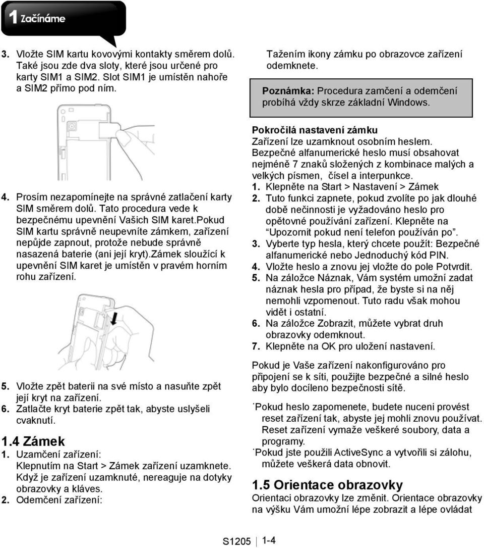 pokud SIM kartu správně neupevníte zámkem, zařízení nepůjde zapnout, protože nebude správně nasazená baterie (ani její kryt).