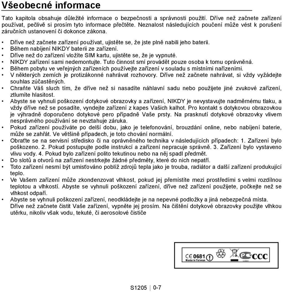 Během nabíjení NIKDY baterii ze zařízení. Dříve než do zařízení vložíte SIM kartu, ujistěte se, že je vypnuté. NIKDY zařízení sami nedemontujte. Tuto činnost smí provádět pouze osoba k tomu oprávněná.