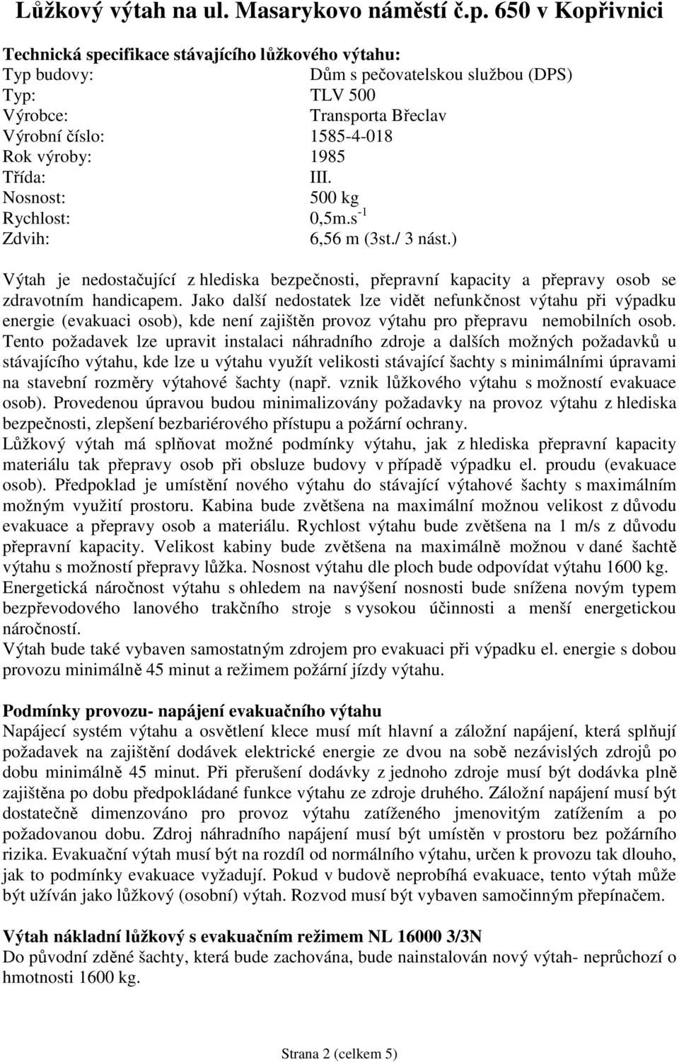 Třída: III. Nosnost: 500 kg Rychlost: 0,5m.s -1 Zdvih: 6,56 m (3st./ 3 nást.) Výtah je nedostačující z hlediska bezpečnosti, přepravní kapacity a přepravy osob se zdravotním handicapem.