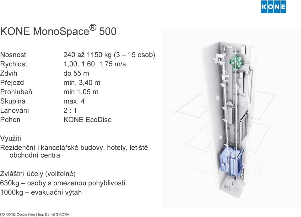 4 Lanování 2 : 1 Pohon KONE EcoDisc Využití Rezidenční i kancelářské budovy, hotely,