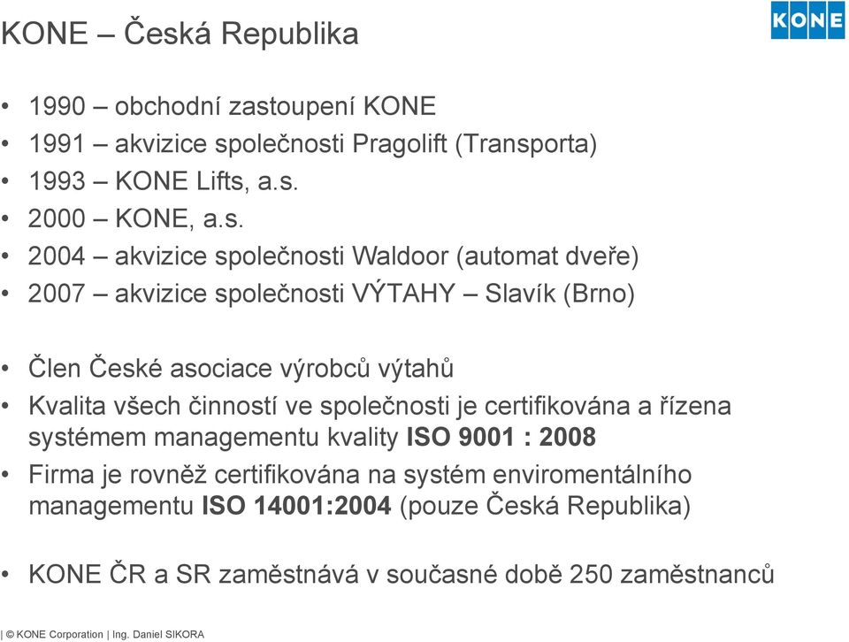 Kvalita všech činností ve společnosti je certifikována a řízena systémem managementu kvality ISO 9001 : 2008 Firma je rovněž