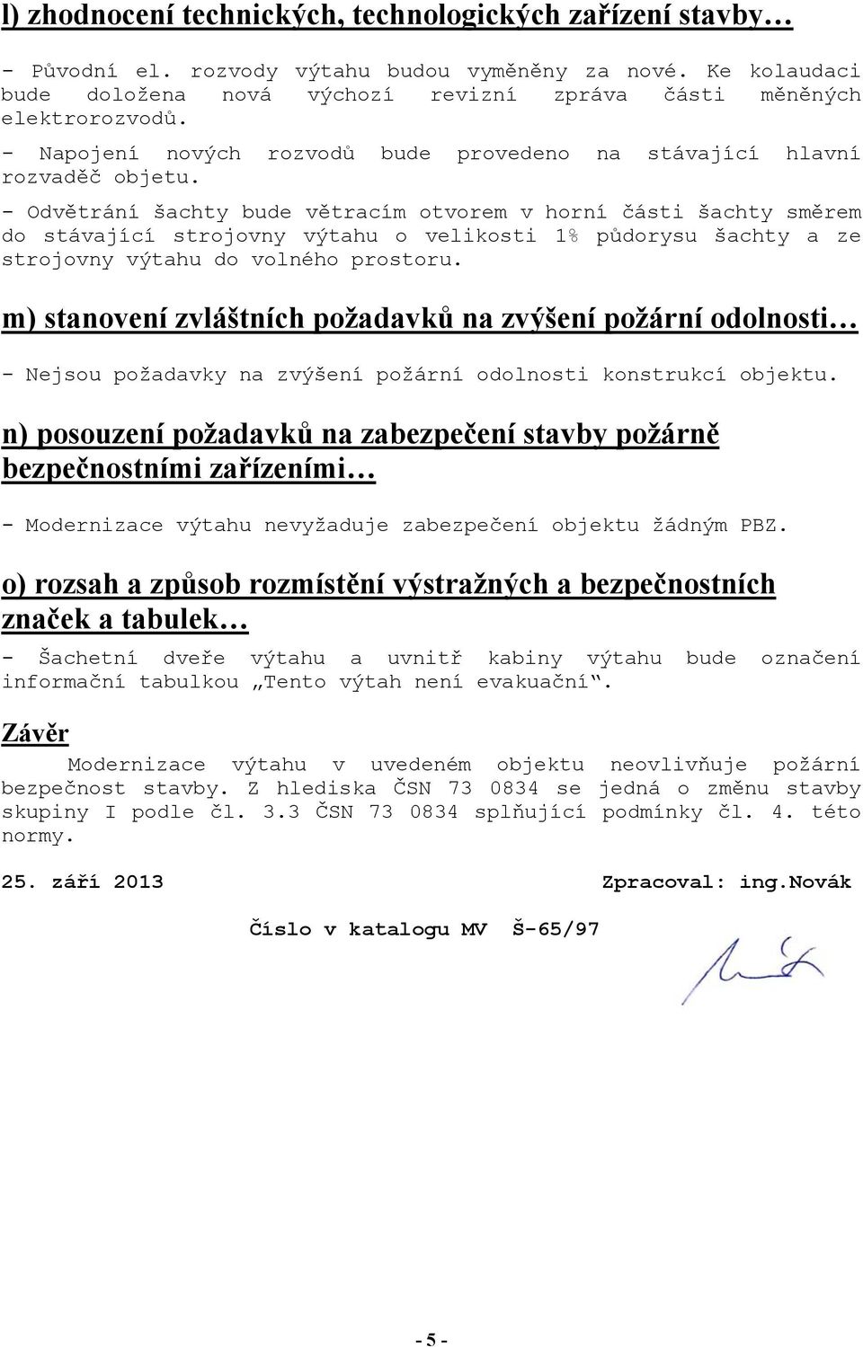 - Odvětrání šachty bude větracím otvorem v horní části šachty směrem do stávající strojovny výtahu o velikosti 1% půdorysu šachty a ze strojovny výtahu do volného prostoru.