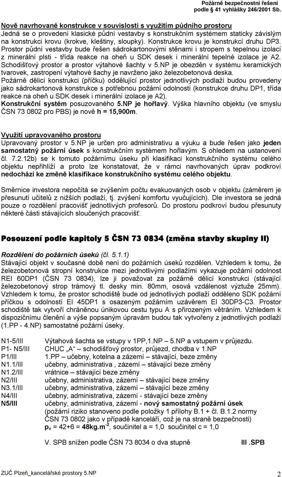 Prostor půdní vestavby bude řešen sádrokartonovými stěnami i stropem s tepelnou izolací z minerální plsti - třída reakce na oheň u SDK desek i minerální tepelné izolace je A2.