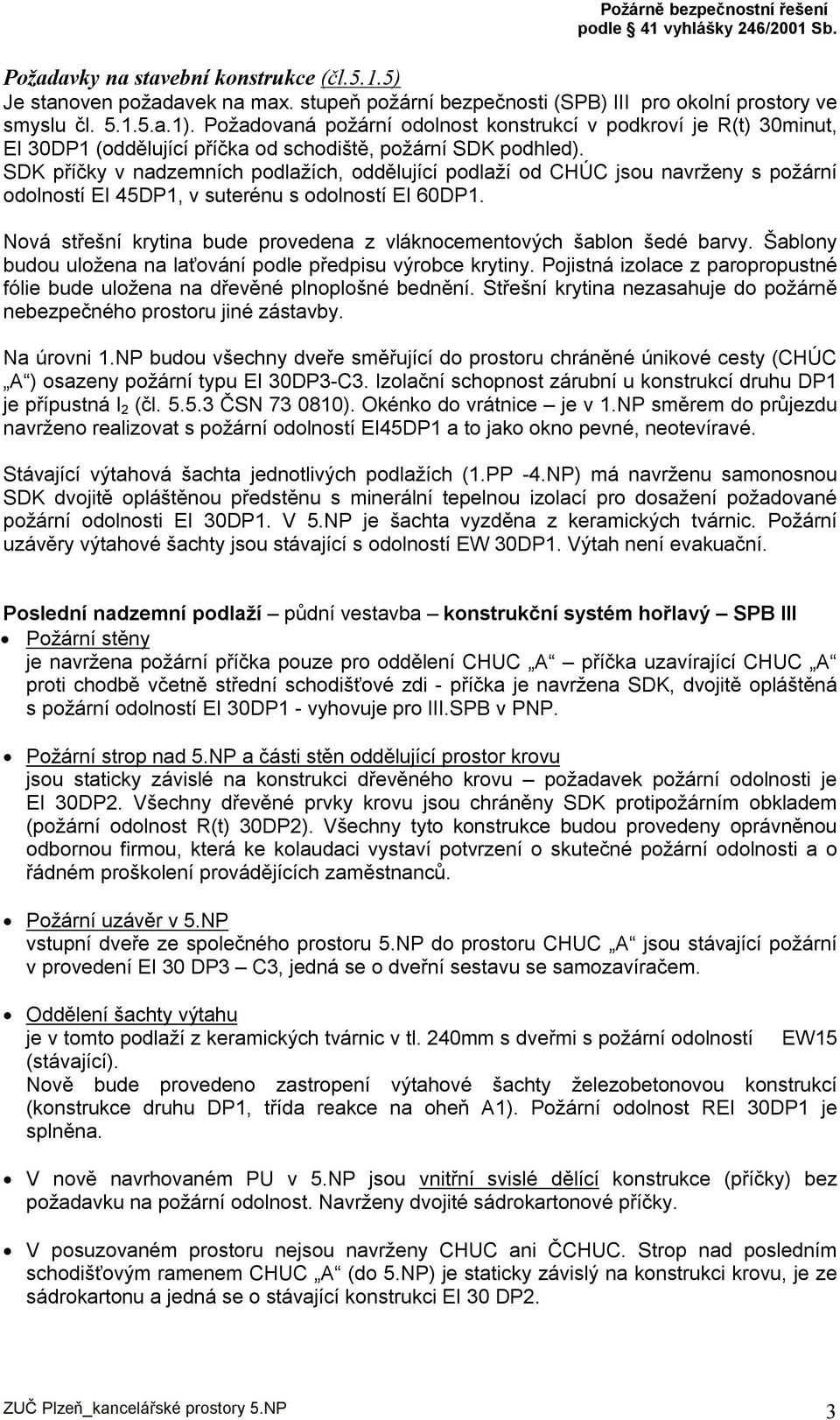 SDK příčky v nadzemních podlažích, oddělující podlaží od CHÚC jsou navrženy s požární odolností EI 45DP1, v suterénu s odolností EI 60DP1.