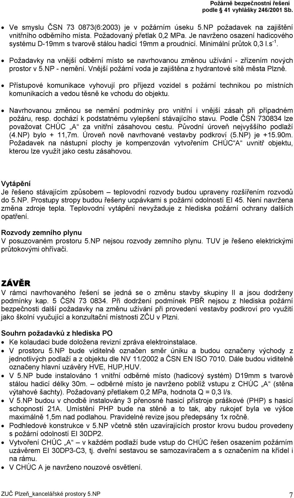 Požadavky na vnější odběrní místo se navrhovanou změnou užívání - zřízením nových prostor v 5.NP - nemění. Vnější požární voda je zajištěna z hydrantové sítě města Plzně.