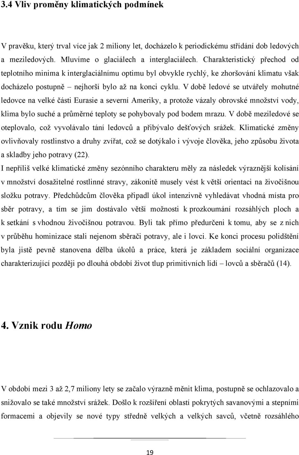 V době ledové se utvářely mohutné ledovce na velké části Eurasie a severní Ameriky, a protože vázaly obrovské množství vody, klima bylo suché a průměrné teploty se pohybovaly pod bodem mrazu.