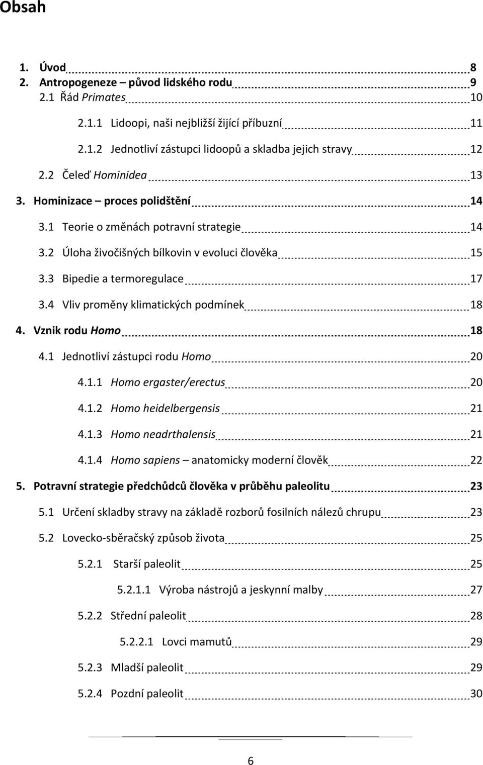 4 Vliv proměny klimatických podmínek 18 4. Vznik rodu Homo 18 4.1 Jednotliví zástupci rodu Homo 20 4.1.1 Homo ergaster/erectus 20 4.1.2 Homo heidelbergensis 21 4.1.3 Homo neadrthalensis 21 4.1.4 Homo sapiens anatomicky moderní člověk 22 5.