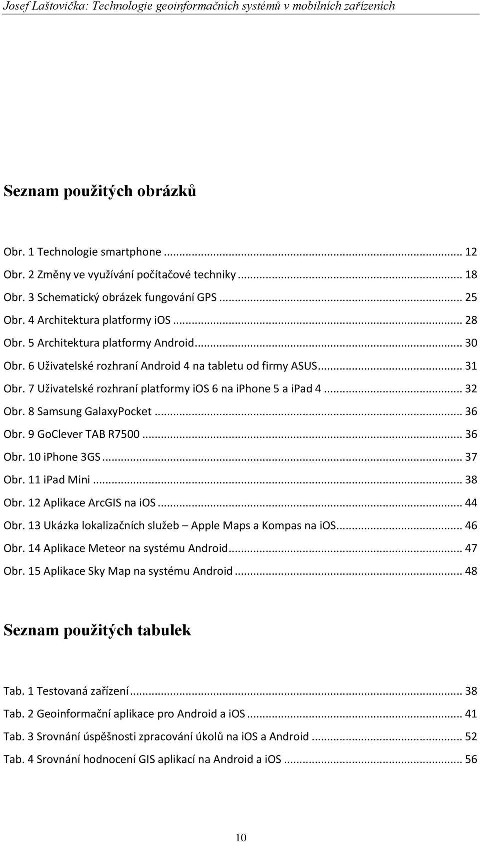 7 Uživatelské rozhraní platformy ios 6 na iphone 5 a ipad 4... 32 Obr. 8 Samsung GalaxyPocket... 36 Obr. 9 GoClever TAB R7500... 36 Obr. 10 iphone 3GS... 37 Obr. 11 ipad Mini... 38 Obr.