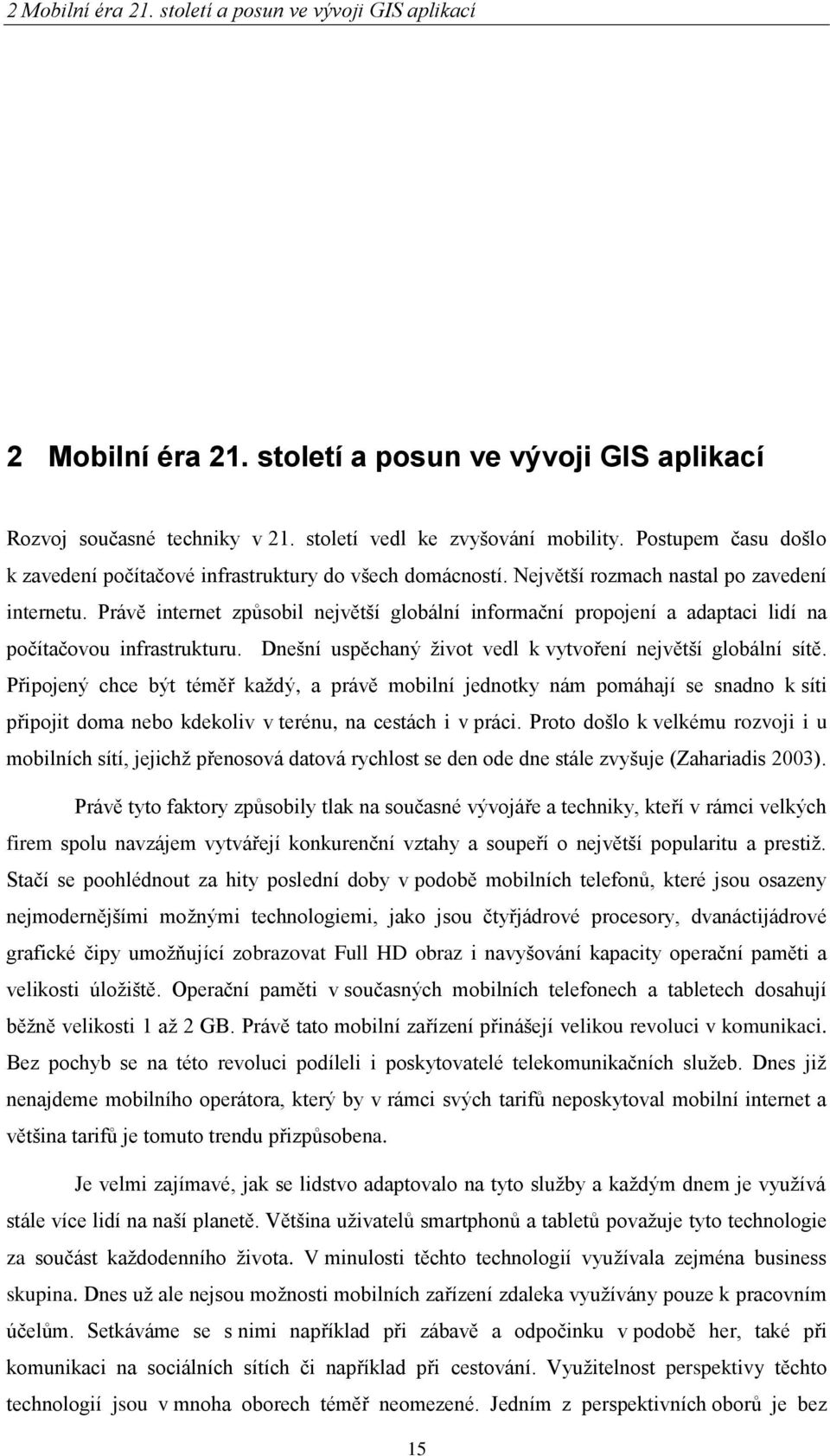 Právě internet způsobil největší globální informační propojení a adaptaci lidí na počítačovou infrastrukturu. Dnešní uspěchaný ţivot vedl k vytvoření největší globální sítě.