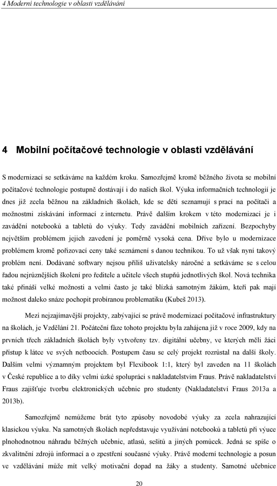 Výuka informačních technologií je dnes jiţ zcela běţnou na základních školách, kde se děti seznamují s prací na počítači a moţnostmi získávání informací z internetu.