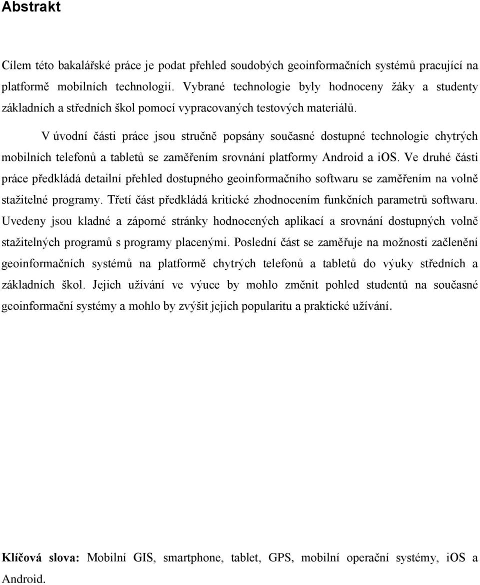 V úvodní části práce jsou stručně popsány současné dostupné technologie chytrých mobilních telefonů a tabletů se zaměřením srovnání platformy Android a ios.