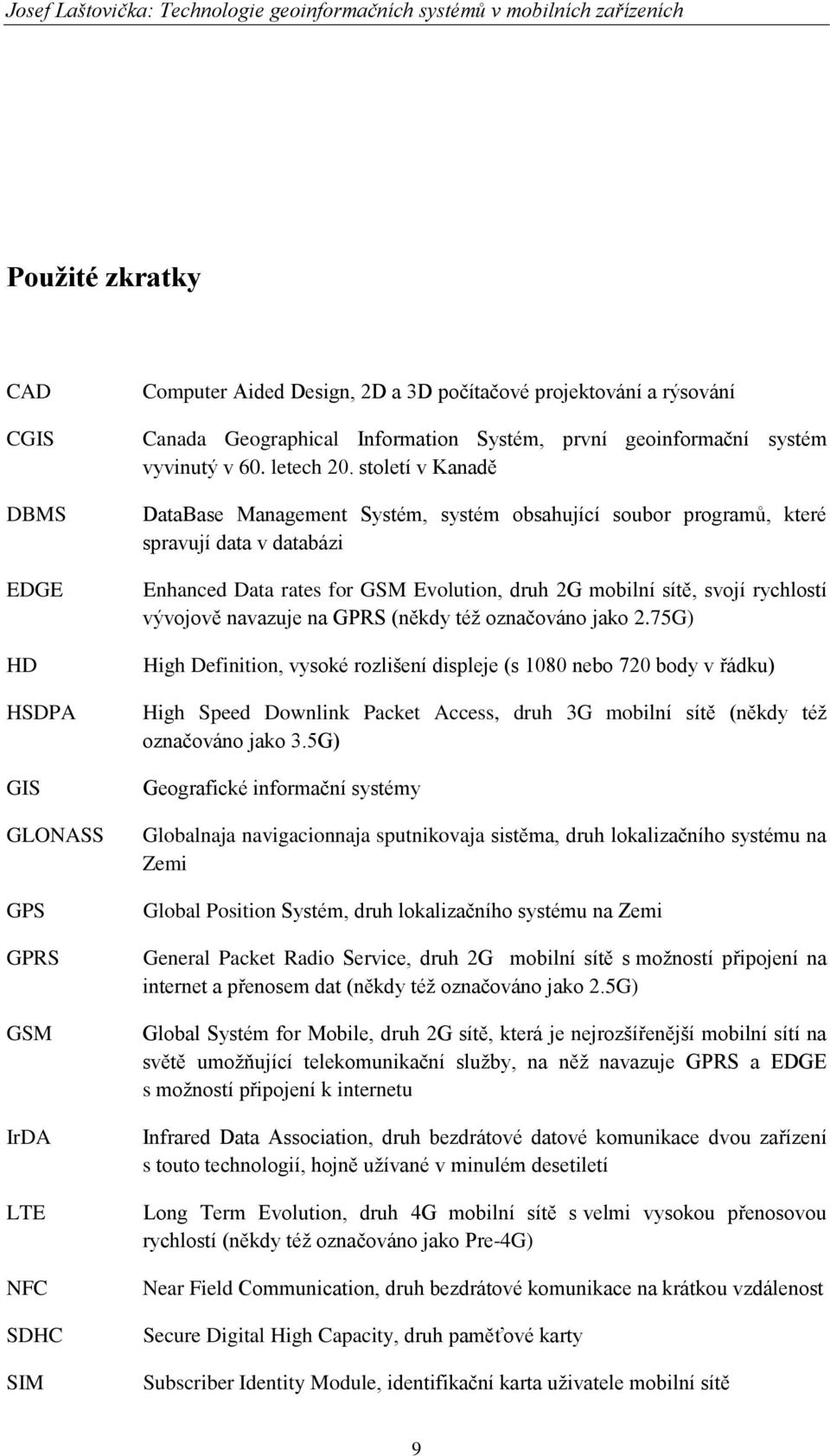 století v Kanadě DataBase Management Systém, systém obsahující soubor programů, které spravují data v databázi Enhanced Data rates for GSM Evolution, druh 2G mobilní sítě, svojí rychlostí vývojově