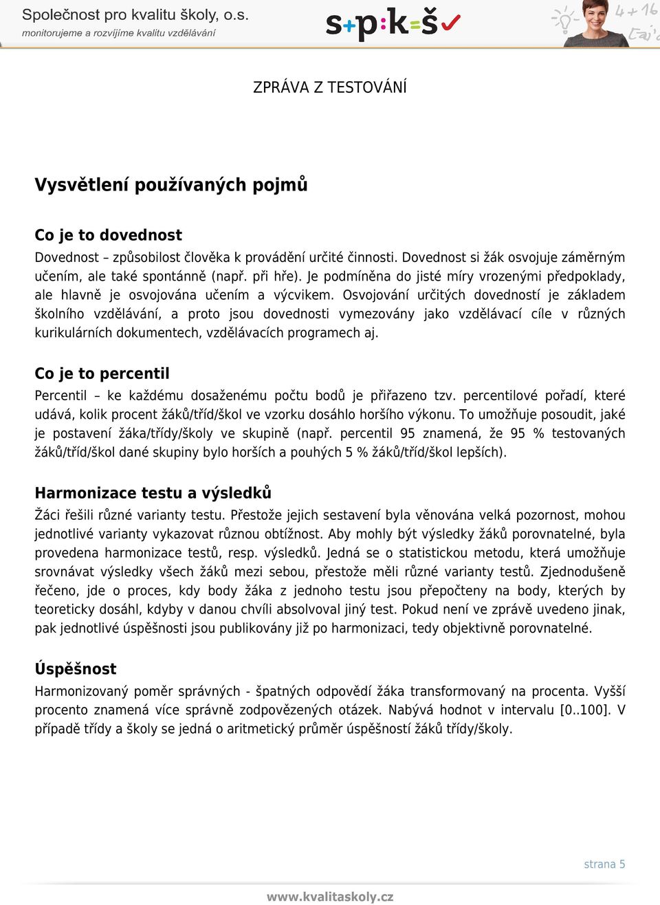 Osvojování určitých dovedností je základem školního vzdělávání, a proto jsou dovednosti vymezovány jako vzdělávací cíle v různých kurikulárních dokumentech, vzdělávacích programech aj.