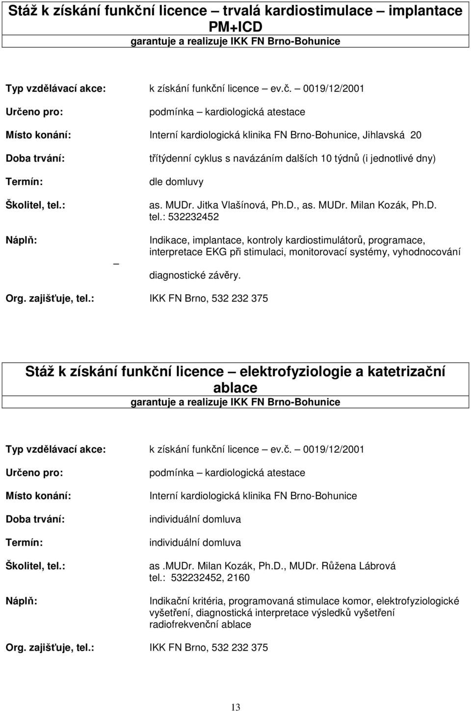 : 532232452 Indikace, implantace, kontroly kardiostimulátorů, programace, interpretace EKG při stimulaci, monitorovací systémy, vyhodnocování diagnostické závěry. Org. zajišťuje, tel.