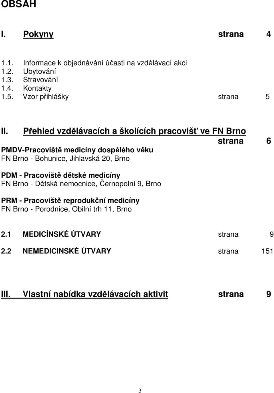 Přehled vzdělávacích a školících pracovišť ve FN Brno strana 6 PMDV-Pracoviště medicíny dospělého věku FN Brno - Bohunice, Jihlavská 20, Brno